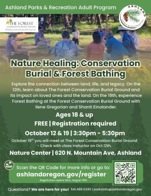 Free class for adults through Ashland Parks & Recreation. Explore the connection between land, life and legacy. On the 12th, learn about The Forest Conservation Burial Ground and its impact on loved ones and the land. On the 19th, experience Forest Bathing at The Forest Conservation Burial Ground with Ilene Gregorian and Shanti Einolander.